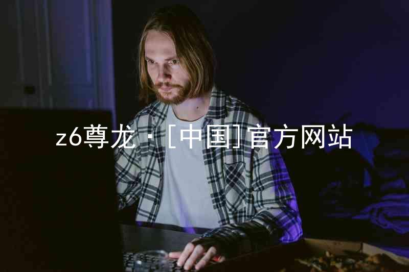 z6尊龙·[中国]官方网站